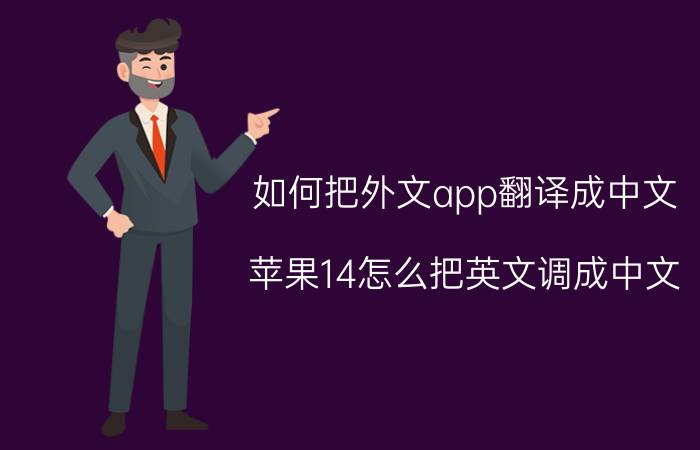 如何把外文app翻译成中文 苹果14怎么把英文调成中文？